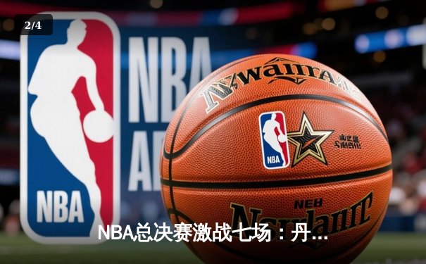 NBA总决赛激战七场：丹佛掘金险胜波士顿凯尔特人勇夺队史首冠 - 2