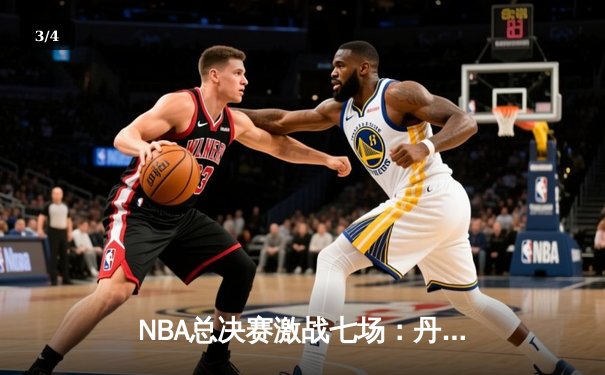 NBA总决赛激战七场：丹佛掘金险胜波士顿凯尔特人勇夺队史首冠 - 3