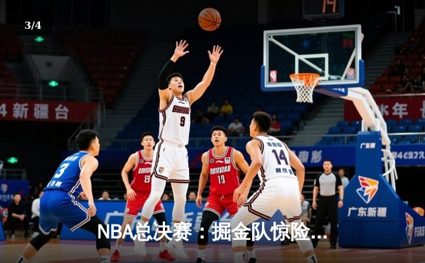 NBA总决赛：掘金队惊险逆转雄鹿，约基奇三双定乾坤 - 3