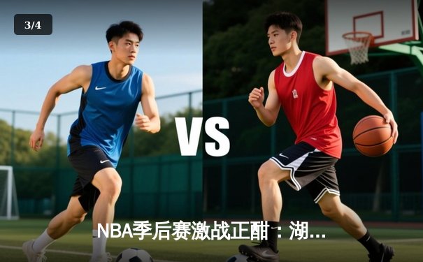 NBA季后赛激战正酣：湖人逆转掘金，詹姆斯三双率队夺赛点 - 3