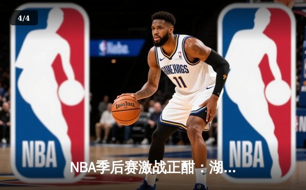 NBA季后赛激战正酣：湖人逆转掘金，詹姆斯三双率队夺赛点 - 4