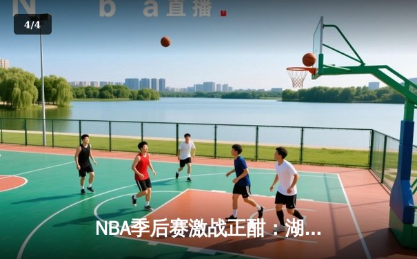 NBA季后赛激战正酣：湖人加时险胜勇士，詹姆斯关键三分锁定胜局 - 4