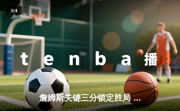 詹姆斯关键三分锁定胜局 湖人加时128-124险胜勇士迎三连胜 - 3