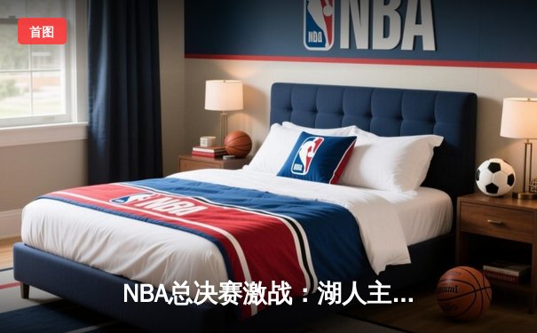 NBA总决赛激战：湖人主场加时险胜凯尔特人，詹姆斯三双定乾坤