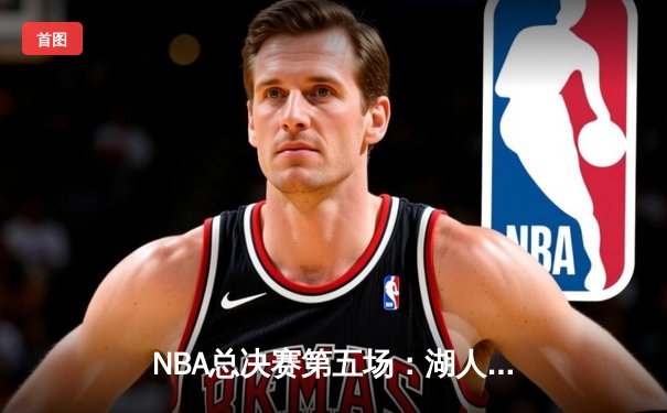 NBA总决赛第五场：湖人加时险胜热火，詹姆斯斩获40+大三双