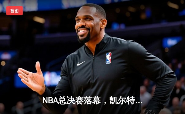 NBA总决赛落幕，凯尔特人鏖战七场险胜勇士夺冠