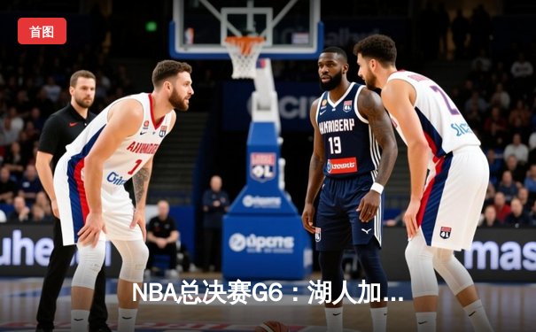 NBA总决赛G6：湖人加时险胜热火，詹姆斯三双带队卫冕