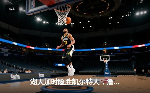 湖人加时险胜凯尔特人，詹姆斯三双率队终结客场连败 - 4