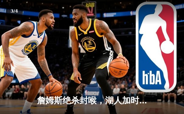 詹姆斯绝杀封喉，湖人加时险胜勇士迎五连胜 - 3