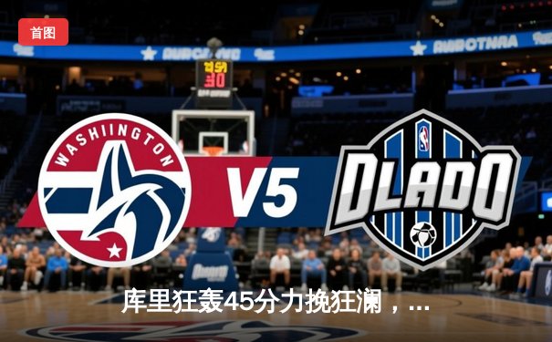 库里狂轰45分力挽狂澜，勇士加时险胜凯尔特人扳平总比分