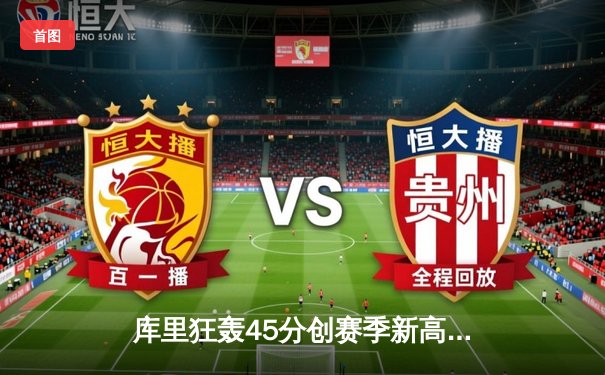 库里狂轰45分创赛季新高，勇士加时险胜凯尔特人迎六连胜