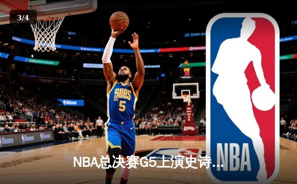 NBA总决赛G5上演史诗逆转，凯尔特人绝地反击将系列赛拖入抢七 - 3